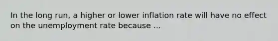 In the long run, a higher or lower inflation rate will have no effect on the unemployment rate because ...