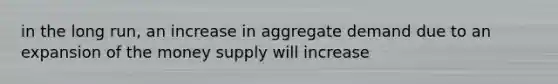 in the long run, an increase in aggregate demand due to an expansion of the money supply will increase