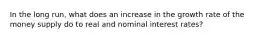 In the long run, what does an increase in the growth rate of the money supply do to real and nominal interest rates?