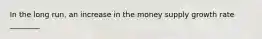 In the long run, an increase in the money supply growth rate ________