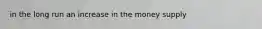 in the long run an increase in the money supply