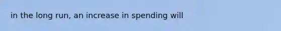 in the long run, an increase in spending will