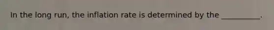 In the long run, the inflation rate is determined by the __________.