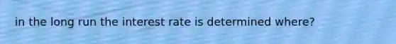 in the long run the interest rate is determined where?