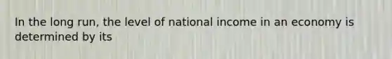 In the long run, the level of national income in an economy is determined by its