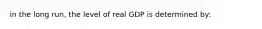 in the long run, the level of real GDP is determined by: