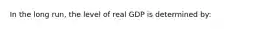 In the long run, the level of real GDP is determined by: