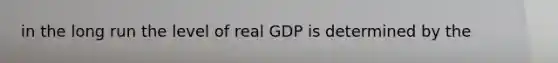 in the long run the level of real GDP is determined by the