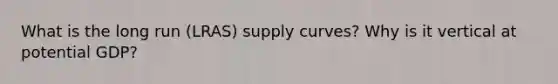 What is the long run (LRAS) supply curves? Why is it vertical at potential GDP?