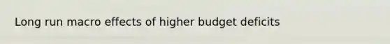 Long run macro effects of higher budget deficits