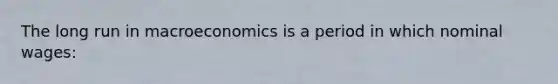 The long run in macroeconomics is a period in which nominal wages: