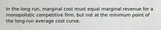 In the long run, marginal cost must equal marginal revenue for a monopolistic competitive firm, but not at the minimum point of the long-run average cost curve.