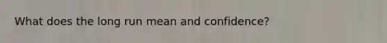 What does the long run mean and confidence?