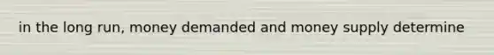 in the long run, money demanded and money supply determine