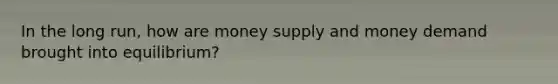 In the long run, how are money supply and money demand brought into equilibrium?