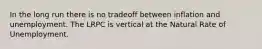 In the long run there is no tradeoff between inflation and unemployment. The LRPC is vertical at the Natural Rate of Unemployment.