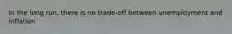 In the long run, there is no trade-off between unemployment and inflation