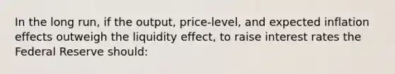 In the long run, if the output, price-level, and expected inflation effects outweigh the liquidity effect, to raise interest rates the Federal Reserve should: