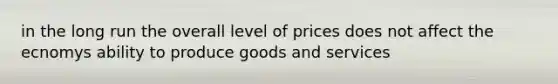 in the long run the overall level of prices does not affect the ecnomys ability to produce goods and services