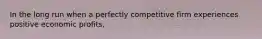 In the long run when a perfectly competitive firm experiences positive economic profits,
