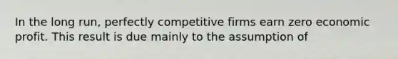 In the long run, perfectly competitive firms earn zero economic profit. This result is due mainly to the assumption of