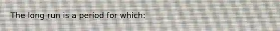 The long run is a period for which: