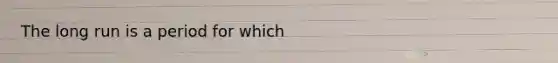 The long run is a period for which
