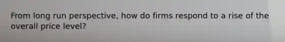 From long run perspective, how do firms respond to a rise of the overall price level?