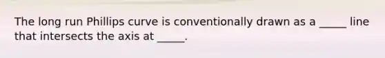 The long run Phillips curve is conventionally drawn as a _____ line that intersects the axis at _____.