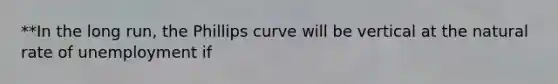 **In the long run, the Phillips curve will be vertical at the natural rate of unemployment if