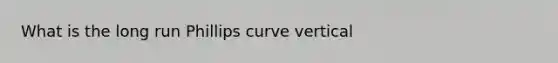 What is the long run Phillips curve vertical