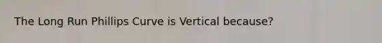 The Long Run Phillips Curve is Vertical because?
