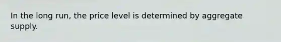 In the long run, the price level is determined by aggregate supply.