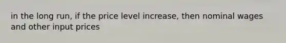 in the long run, if the price level increase, then nominal wages and other input prices