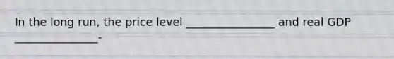 In the long run, the price level ________________ and real GDP _______________-