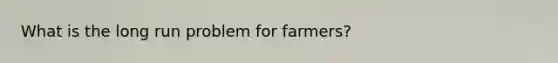 What is the long run problem for farmers?