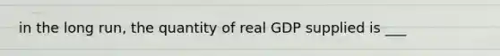 in the long run, the quantity of real GDP supplied is ___