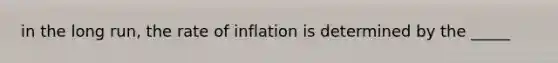 in the long run, the rate of inflation is determined by the _____