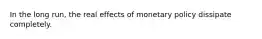 In the long run, the real effects of monetary policy dissipate completely.