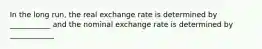 In the long run, the real exchange rate is determined by ___________ and the nominal exchange rate is determined by ____________