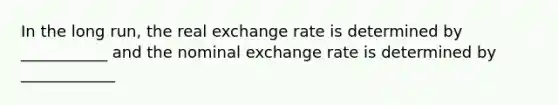 In the long run, the real exchange rate is determined by ___________ and the nominal exchange rate is determined by ____________