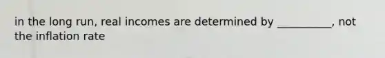 in the long run, real incomes are determined by __________, not the inflation rate