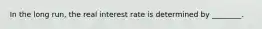 In the long run, the real interest rate is determined by ________.