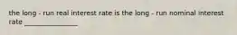 the long - run real interest rate is the long - run nominal interest rate ________________