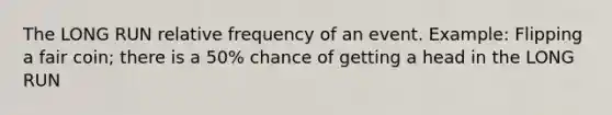 The LONG RUN relative frequency of an event. Example: Flipping a fair coin; there is a 50% chance of getting a head in the LONG RUN