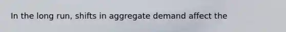 In the long run, shifts in aggregate demand affect the