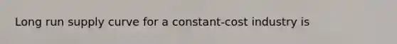 Long run supply curve for a constant-cost industry is