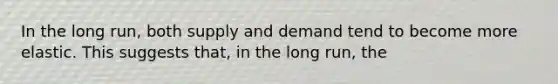 In the long run, both supply and demand tend to become more elastic. This suggests that, in the long run, the