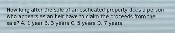 How long after the sale of an escheated property does a person who appears as an heir have to claim the proceeds from the sale? A. 1 year B. 3 years C. 5 years D. 7 years