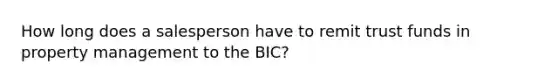 How long does a salesperson have to remit trust funds in property management to the BIC?